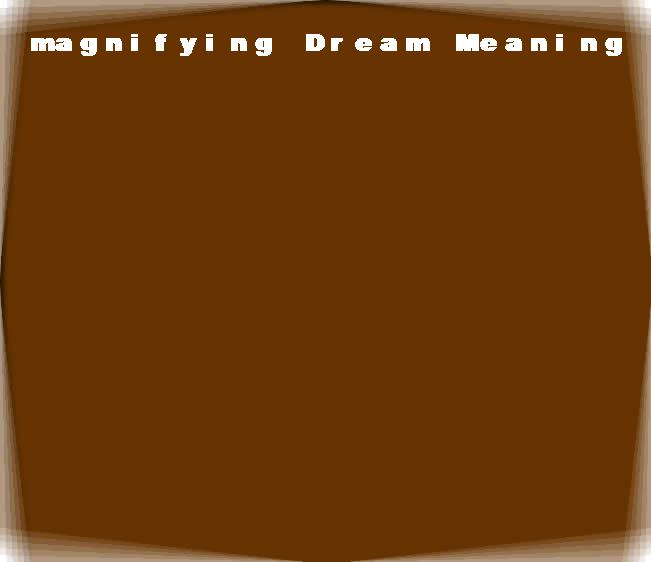 magnifying dream meaning